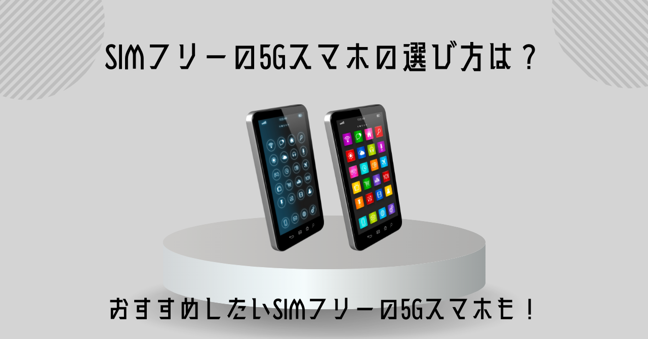 SIMフリーの5Gスマホの選び方は？おすすめしたいSIMフリーの5Gスマホも！